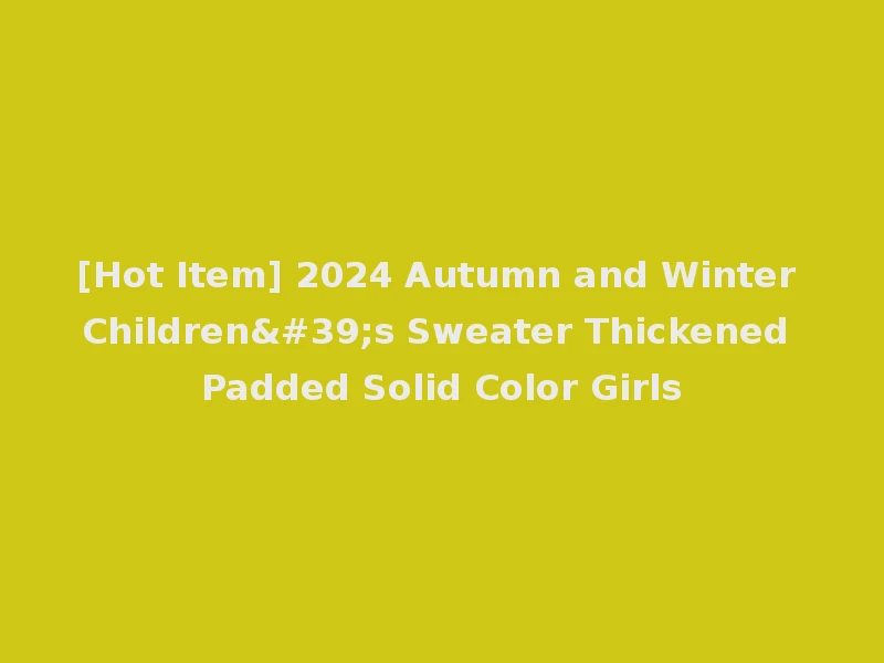 [Hot Item] 2024 Autumn and Winter Children's Sweater Thickened Padded Solid Color Girls