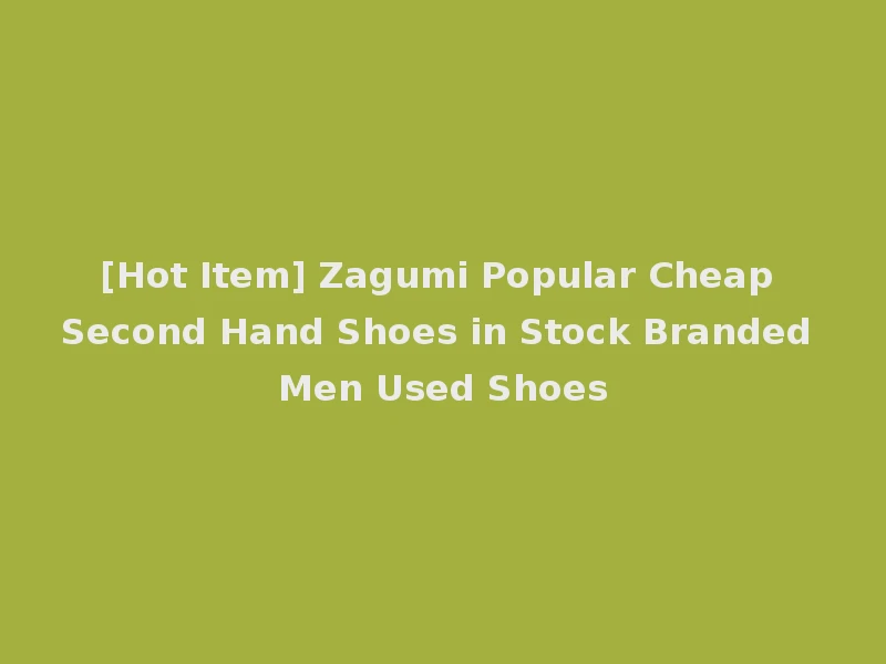 [Hot Item] Zagumi Popular Cheap Second Hand Shoes in Stock Branded Men Used Shoes