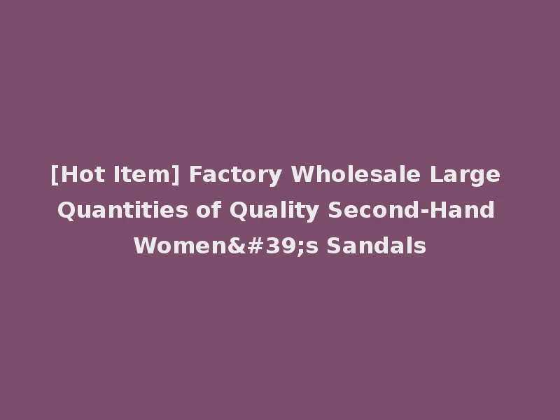 [Hot Item] Factory Wholesale Large Quantities of Quality Second-Hand Women's Sandals
