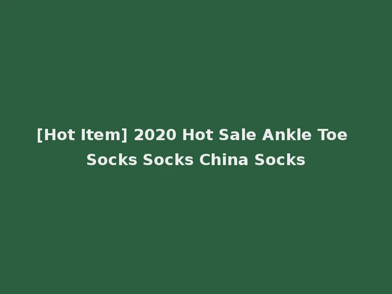 [Hot Item] 2020 Hot Sale Ankle Toe Socks Socks China Socks