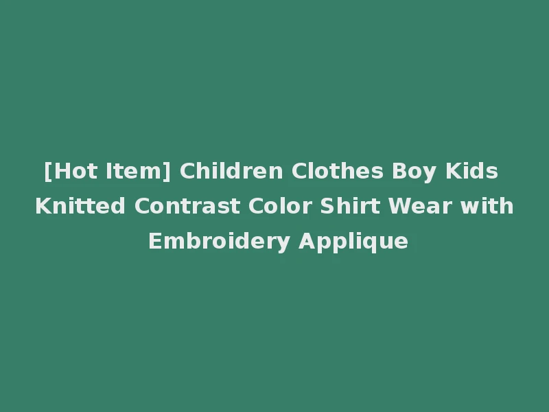 [Hot Item] Children Clothes Boy Kids Knitted Contrast Color Shirt Wear with Embroidery Applique