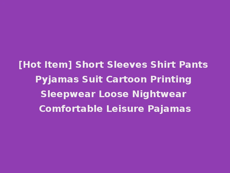 [Hot Item] Short Sleeves Shirt Pants Pyjamas Suit Cartoon Printing Sleepwear Loose Nightwear Comfortable Leisure Pajamas