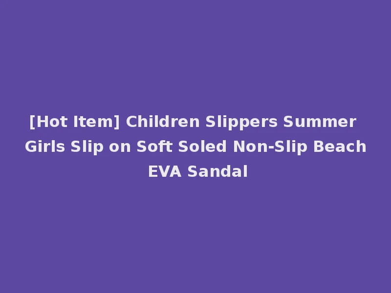 [Hot Item] Children Slippers Summer Girls Slip on Soft Soled Non-Slip Beach EVA Sandal
