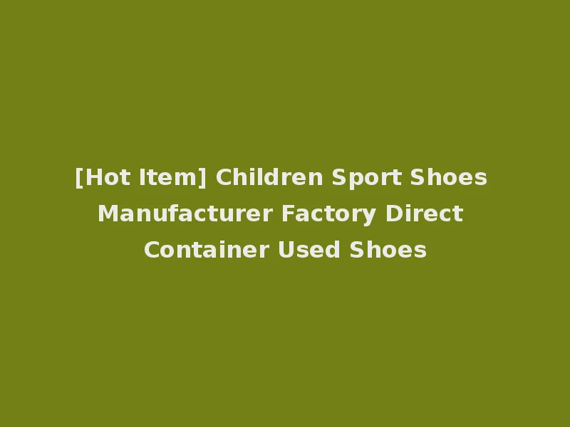 [Hot Item] Children Sport Shoes Manufacturer Factory Direct Container Used Shoes