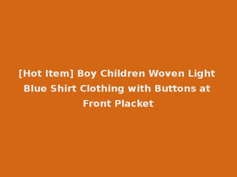 [Hot Item] Boy Children Woven Light Blue Shirt Clothing with Buttons at Front Placket