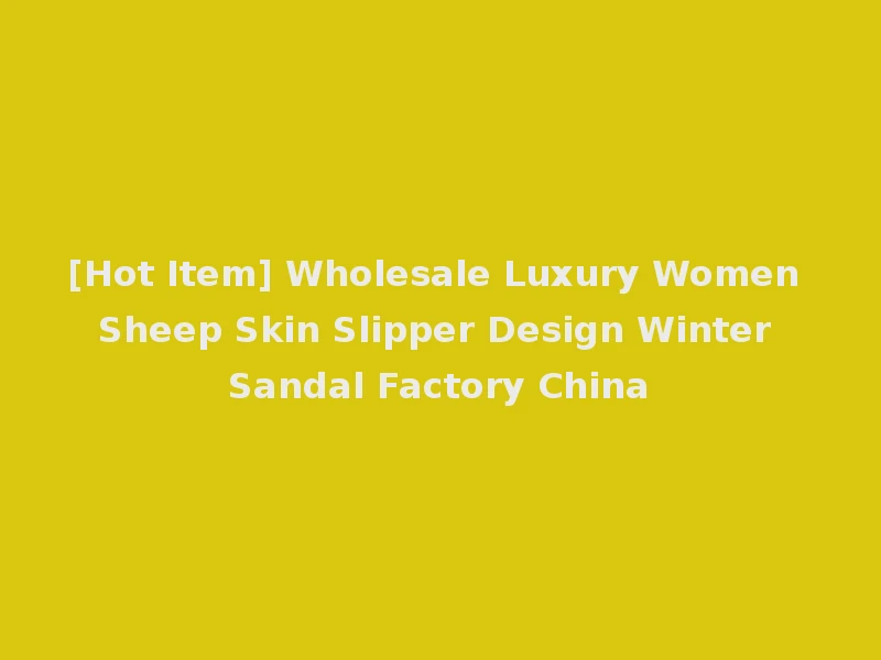 [Hot Item] Wholesale Luxury Women Sheep Skin Slipper Design Winter Sandal Factory China