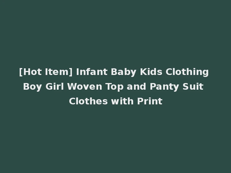 [Hot Item] Infant Baby Kids Clothing Boy Girl Woven Top and Panty Suit Clothes with Print