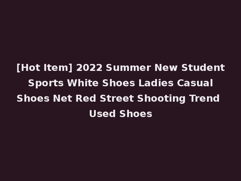 [Hot Item] 2022 Summer New Student Sports White Shoes Ladies Casual Shoes Net Red Street Shooting Trend Used Shoes