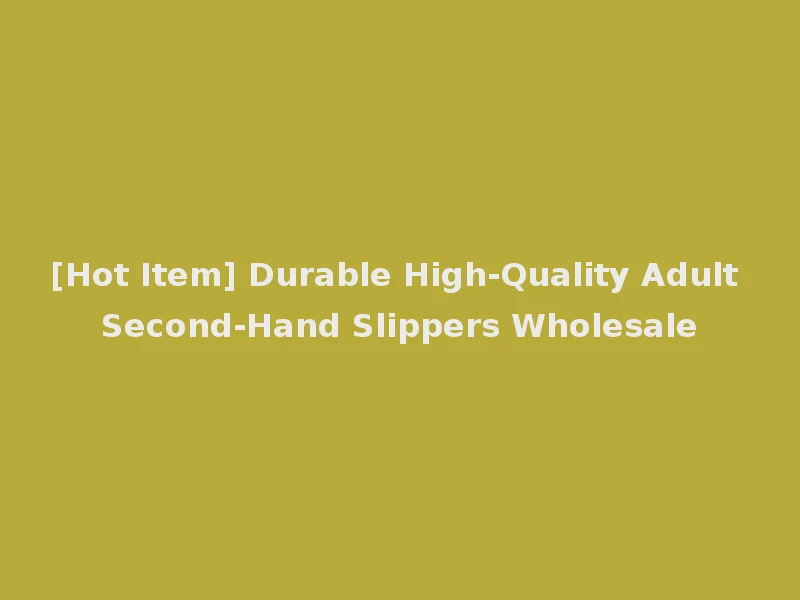 [Hot Item] Durable High-Quality Adult Second-Hand Slippers Wholesale