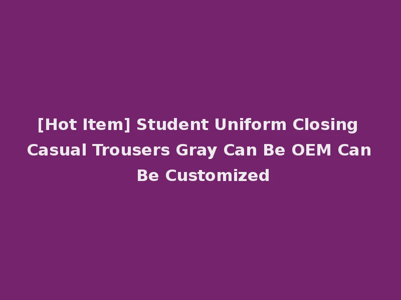 [Hot Item] Student Uniform Closing Casual Trousers Gray Can Be OEM Can Be Customized