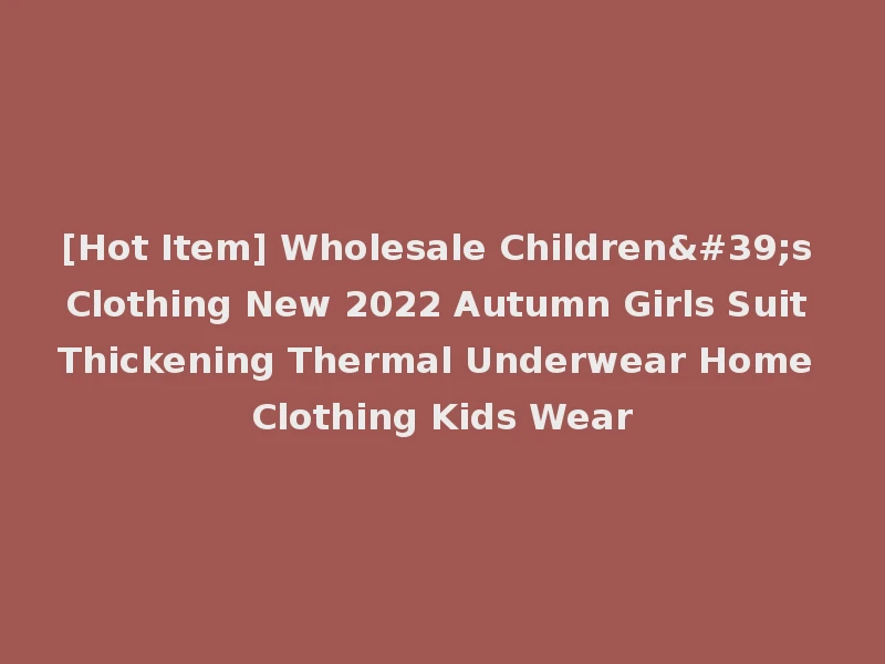 [Hot Item] Wholesale Children's Clothing New 2022 Autumn Girls Suit Thickening Thermal Underwear Home Clothing Kids Wear