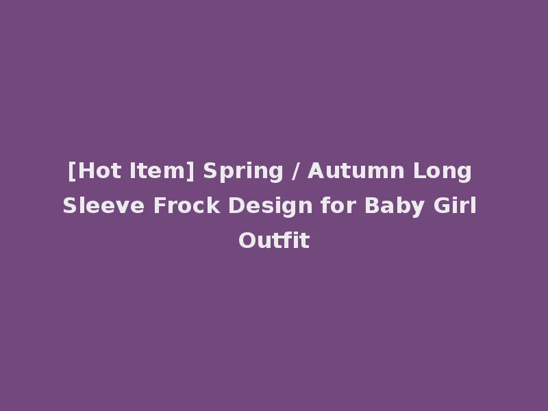 [Hot Item] Spring / Autumn Long Sleeve Frock Design for Baby Girl Outfit