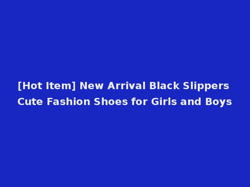 [Hot Item] New Arrival Black Slippers Cute Fashion Shoes for Girls and Boys