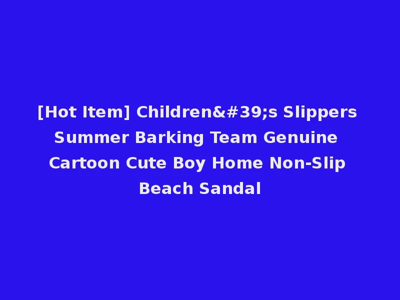 [Hot Item] Children's Slippers Summer Barking Team Genuine Cartoon Cute Boy Home Non-Slip Beach Sandal