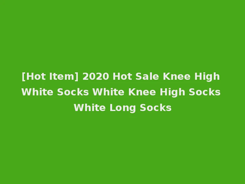 [Hot Item] 2020 Hot Sale Knee High White Socks White Knee High Socks White Long Socks