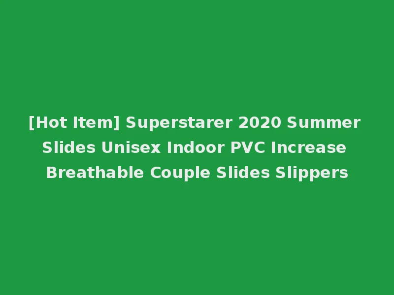 [Hot Item] Superstarer 2020 Summer Slides Unisex Indoor PVC Increase Breathable Couple Slides Slippers