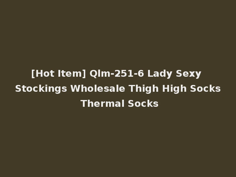 [Hot Item] Qlm-251-6 Lady Sexy Stockings Wholesale Thigh High Socks Thermal Socks