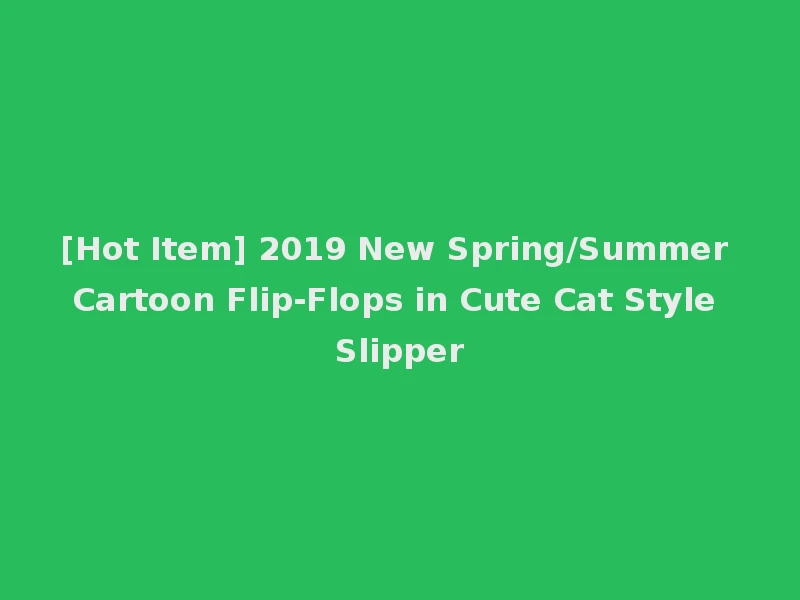 [Hot Item] 2019 New Spring/Summer Cartoon Flip-Flops in Cute Cat Style Slipper
