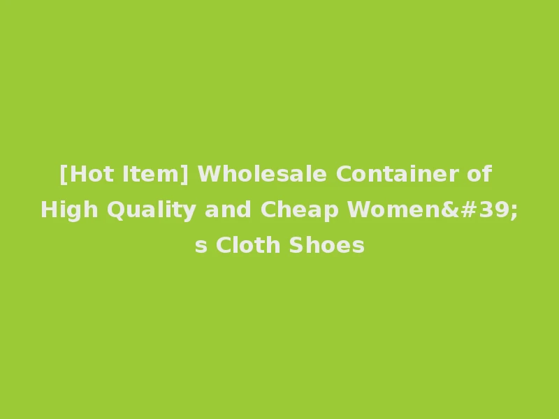 [Hot Item] Wholesale Container of High Quality and Cheap Women's Cloth Shoes