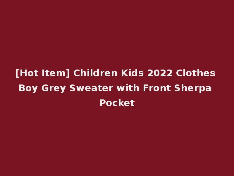 [Hot Item] Children Kids 2022 Clothes Boy Grey Sweater with Front Sherpa Pocket