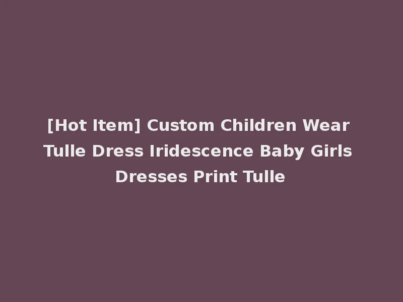 [Hot Item] Custom Children Wear Tulle Dress Iridescence Baby Girls Dresses Print Tulle