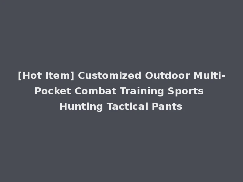 [Hot Item] Customized Outdoor Multi-Pocket Combat Training Sports Hunting Tactical Pants