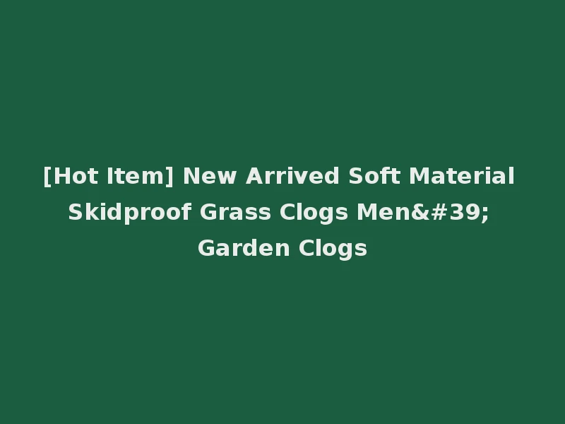 [Hot Item] New Arrived Soft Material Skidproof Grass Clogs Men' Garden Clogs