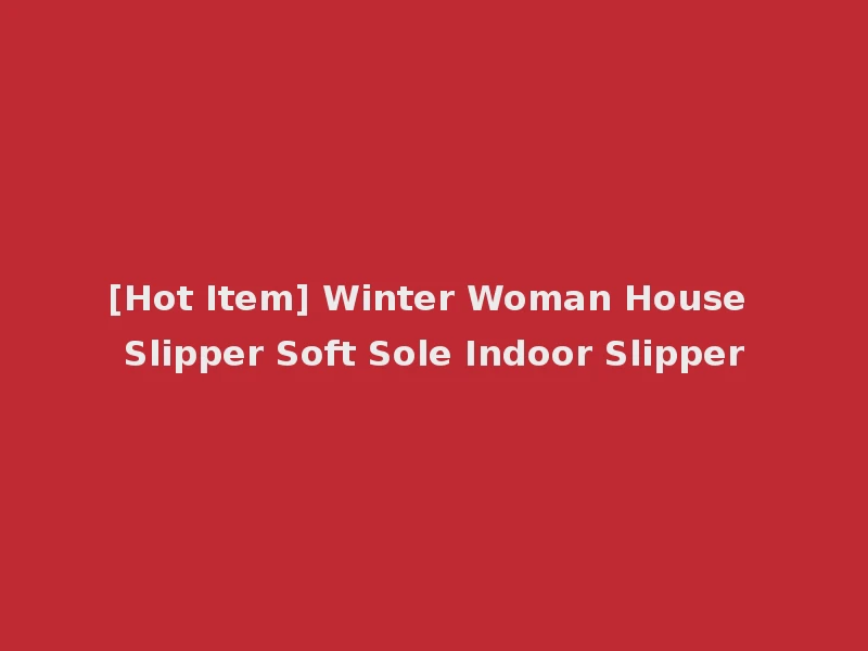 [Hot Item] Winter Woman House Slipper Soft Sole Indoor Slipper