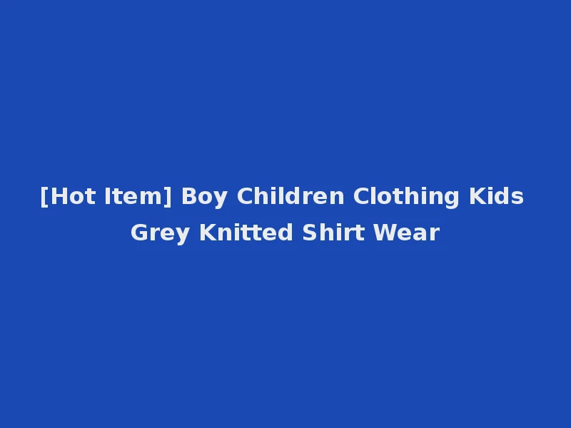 [Hot Item] Boy Children Clothing Kids Grey Knitted Shirt Wear