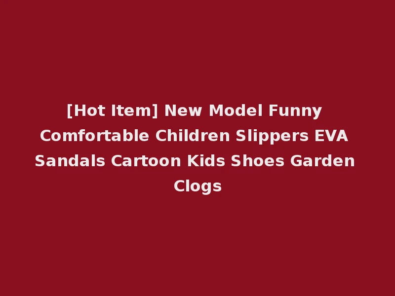 [Hot Item] New Model Funny Comfortable Children Slippers EVA Sandals Cartoon Kids Shoes Garden Clogs
