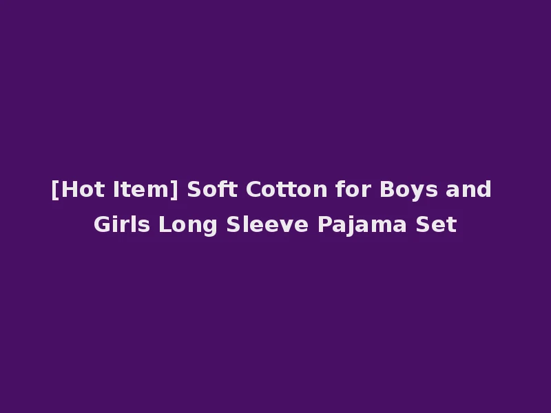 [Hot Item] Soft Cotton for Boys and Girls Long Sleeve Pajama Set