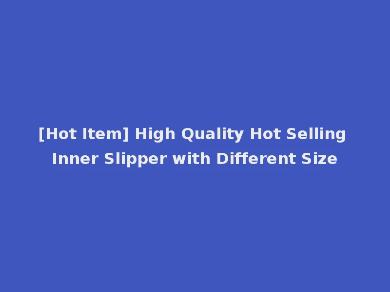 [Hot Item] High Quality Hot Selling Inner Slipper with Different Size