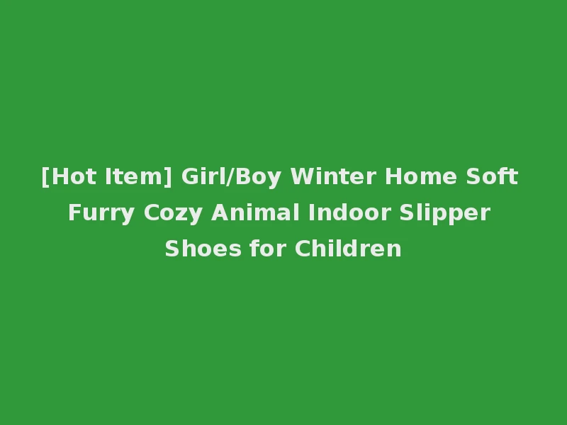 [Hot Item] Girl/Boy Winter Home Soft Furry Cozy Animal Indoor Slipper Shoes for Children
