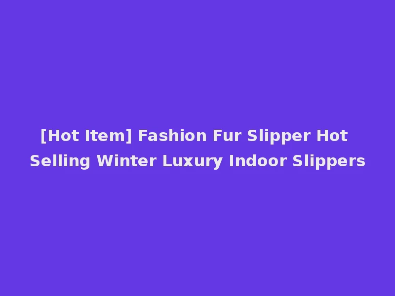 [Hot Item] Fashion Fur Slipper Hot Selling Winter Luxury Indoor Slippers