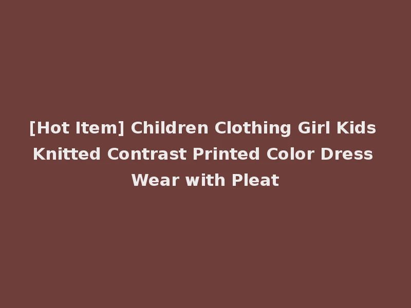 [Hot Item] Children Clothing Girl Kids Knitted Contrast Printed Color Dress Wear with Pleat