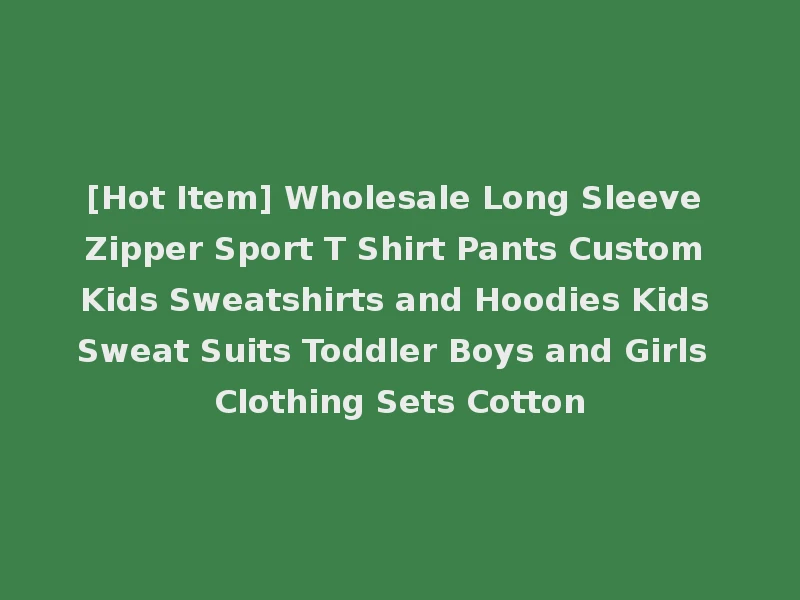 [Hot Item] Wholesale Long Sleeve Zipper Sport T Shirt Pants Custom Kids Sweatshirts and Hoodies Kids Sweat Suits Toddler Boys and Girls Clothing Sets Cotton