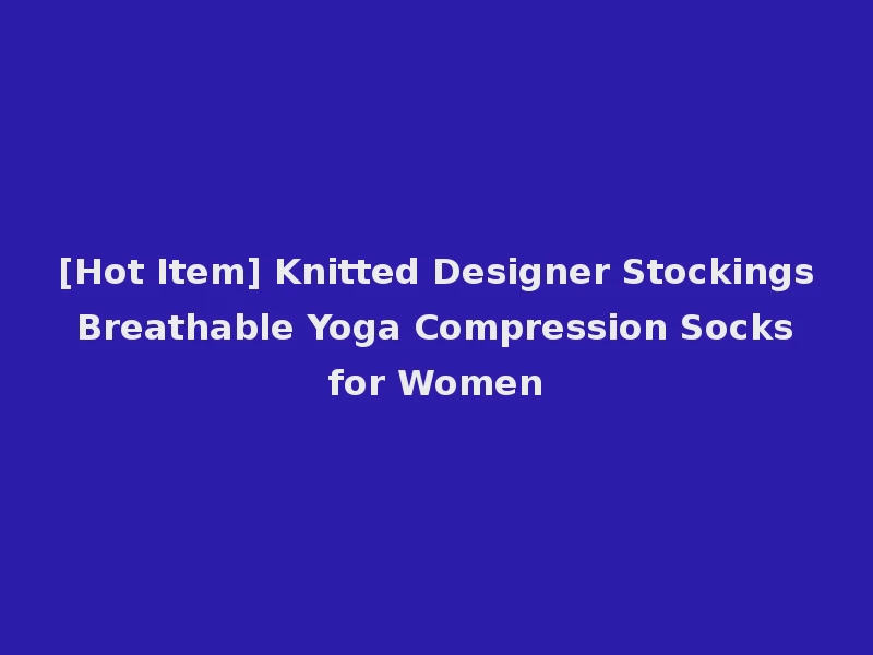 [Hot Item] Knitted Designer Stockings Breathable Yoga Compression Socks for Women