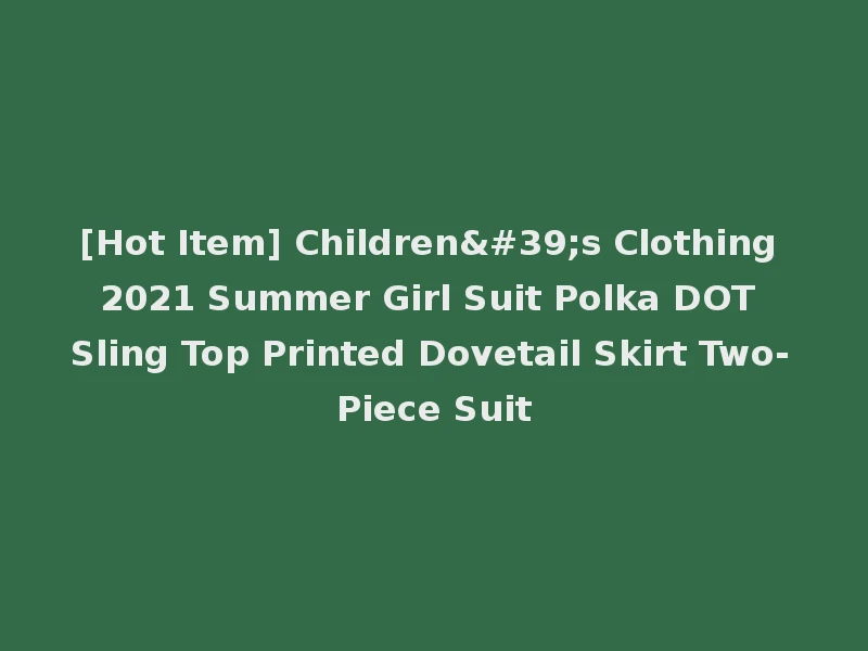 [Hot Item] Children's Clothing 2021 Summer Girl Suit Polka DOT Sling Top Printed Dovetail Skirt Two-Piece Suit