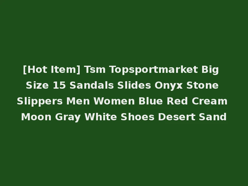 [Hot Item] Tsm Topsportmarket Big Size 15 Sandals Slides Onyx Stone Slippers Men Women Blue Red Cream Moon Gray White Shoes Desert Sand