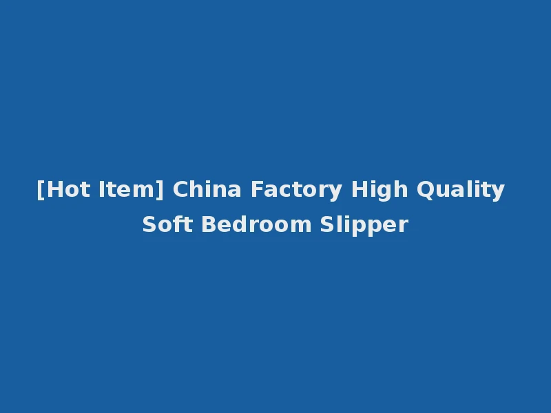 [Hot Item] China Factory High Quality Soft Bedroom Slipper
