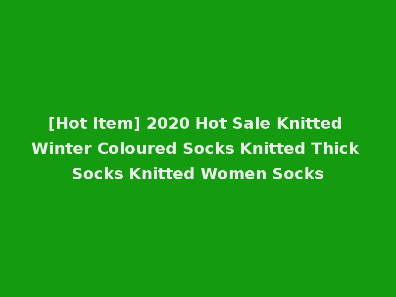[Hot Item] 2020 Hot Sale Knitted Winter Coloured Socks Knitted Thick Socks Knitted Women Socks