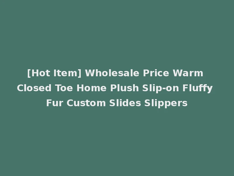[Hot Item] Wholesale Price Warm Closed Toe Home Plush Slip-on Fluffy Fur Custom Slides Slippers