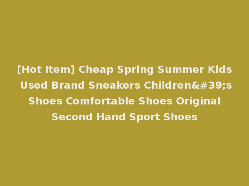 [Hot Item] Cheap Spring Summer Kids Used Brand Sneakers Children's Shoes Comfortable Shoes Original Second Hand Sport Shoes