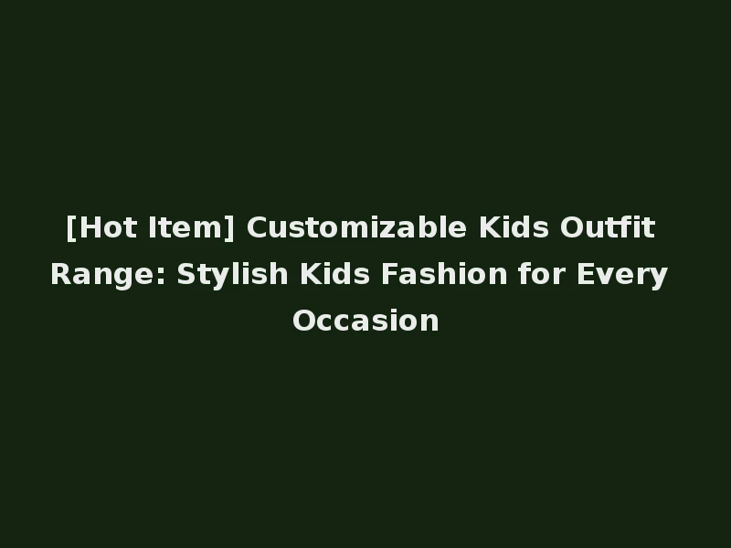 [Hot Item] Customizable Kids Outfit Range: Stylish Kids Fashion for Every Occasion