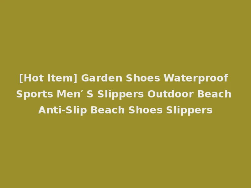 [Hot Item] Garden Shoes Waterproof Sports Men′ S Slippers Outdoor Beach Anti-Slip Beach Shoes Slippers