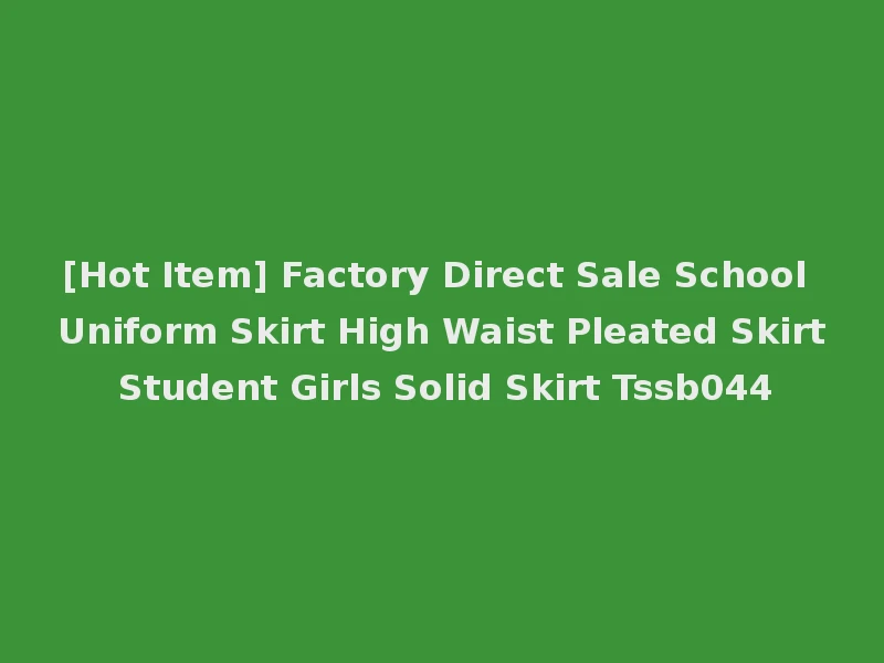 [Hot Item] Factory Direct Sale School Uniform Skirt High Waist Pleated Skirt Student Girls Solid Skirt Tssb044