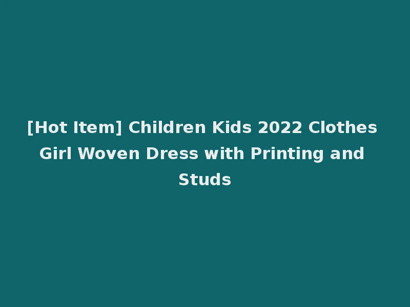 [Hot Item] Children Kids 2022 Clothes Girl Woven Dress with Printing and Studs