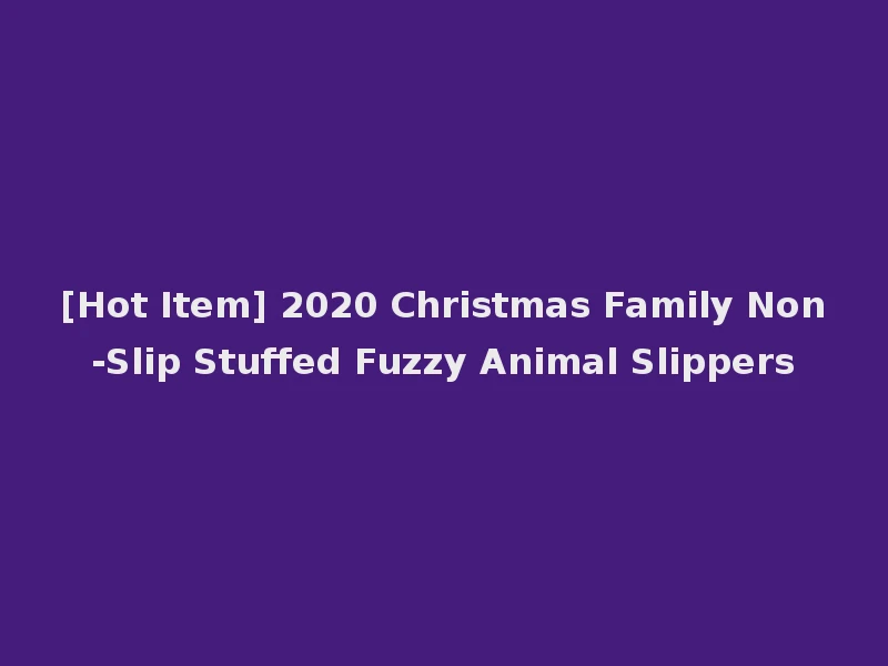 [Hot Item] 2020 Christmas Family Non-Slip Stuffed Fuzzy Animal Slippers