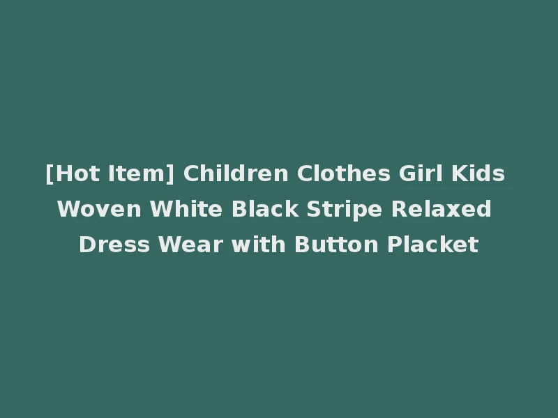 [Hot Item] Children Clothes Girl Kids Woven White Black Stripe Relaxed Dress Wear with Button Placket