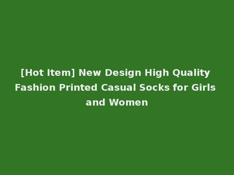 [Hot Item] New Design High Quality Fashion Printed Casual Socks for Girls and Women